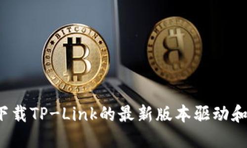 如何下载TP-Link的最新版本驱动和固件?