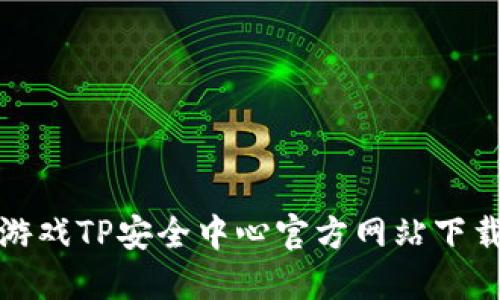 腾讯游戏TP安全中心官方网站下载指南
