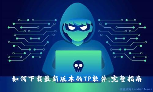 如何下载最新版本的TP软件:完整指南