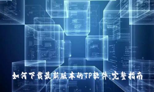 如何下载最新版本的TP软件:完整指南