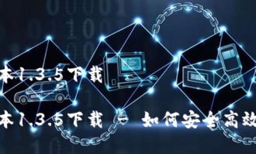 tp钱包最新版本1.3.5下载
tp钱包最新版本1.3.5下载 - 如何安全高效地使用TP钱包