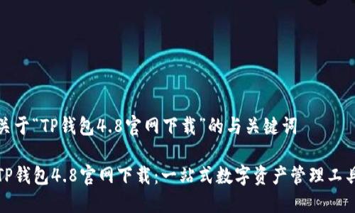 关于“TP钱包4.8官网下载”的与关键词
TP钱包4.8官网下载:一站式数字资产管理工具