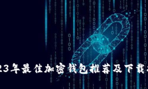 2023年最佳加密钱包推荐及下载指南