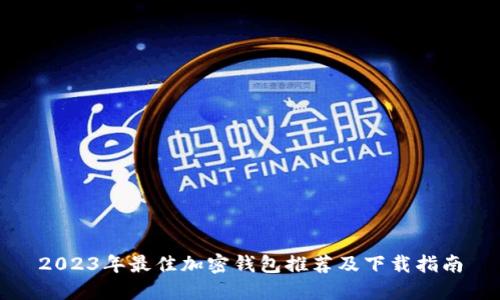 2023年最佳加密钱包推荐及下载指南