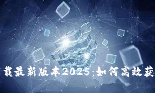 TP官网下载最新版本2025:如何高效获取和安装