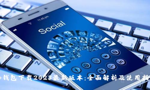 Tp钱包下载2023最新版本：全面解析及使用指南