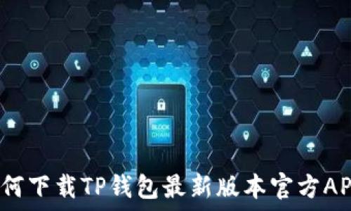 如何下载TP钱包最新版本官方APP?