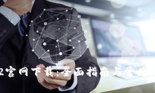 乐橙TP2官网下载:全面指南与常见问题解答