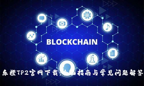 乐橙TP2官网下载:全面指南与常见问题解答