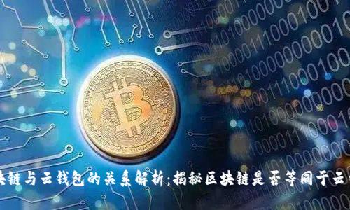 区块链与云钱包的关系解析:揭秘区块链是否等同于云钱包