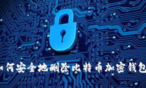 如何安全地删除比特币加密钱包?