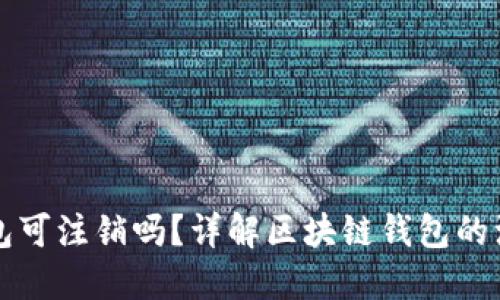 区块链钱包可注销吗？详解区块链钱包的注销与管理