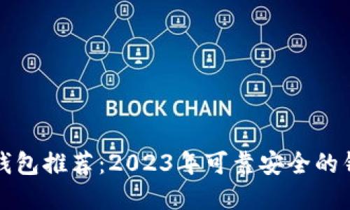 区块链钱包推荐：2023年可靠安全的钱包选择