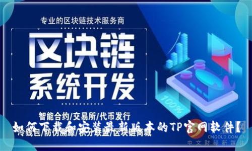 如何下载和安装最新版本的TP官网软件？