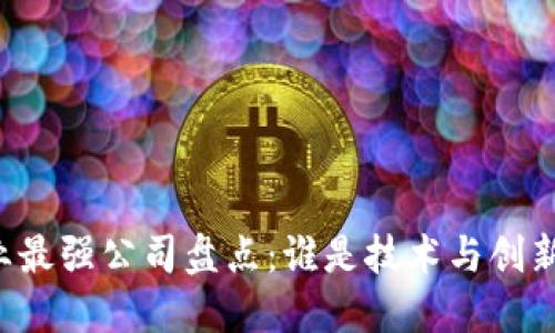 区块链行业最强公司盘点：谁是技术与创新的领军者？