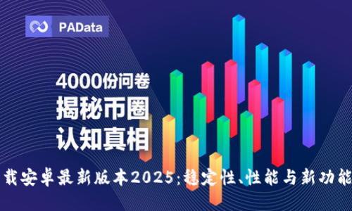 优质
TP官方下载安卓最新版本2025:稳定性、性能与新功能全面解析
