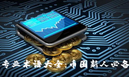 :
币圈专业术语大全:币圈新人必备指南