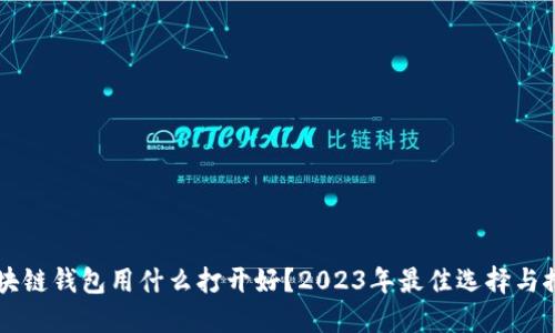 区块链钱包用什么打开好?2023年最佳选择与推荐