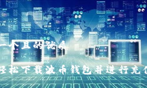 思考一个且的优质
如何轻松下载波币钱包并进行充值指南
