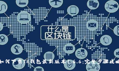 如何下载TP钱包最新版本1.6.6:完整步骤攻略