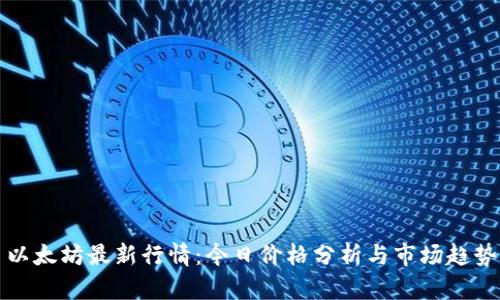 以太坊最新行情：今日价格分析与市场趋势