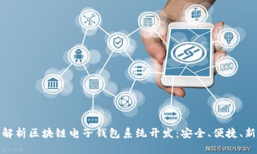 全面解析区块链电子钱包系统开发:安全、便捷、新趋势