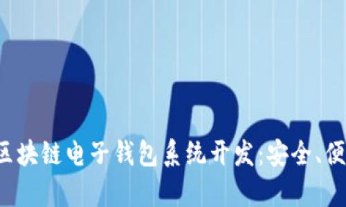 全面解析区块链电子钱包系统开发:安全、便捷、新趋势