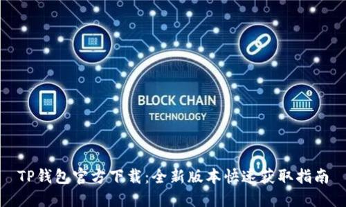 TP钱包官方下载:全新版本快速获取指南