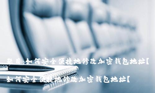 题目：如何安全便捷地修改加密钱包地址？

如何安全便捷地修改加密钱包地址？