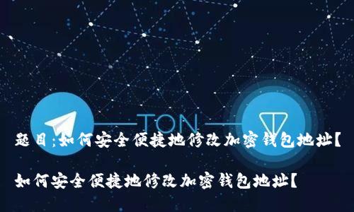 题目：如何安全便捷地修改加密钱包地址？

如何安全便捷地修改加密钱包地址？