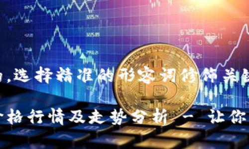 思考一个且的,选择精准的形容词修饰关键词
今日柴犬币价格行情及走势分析 - 让你了解市场动态
