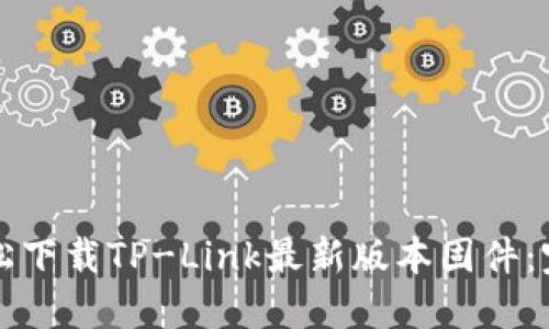如何轻松下载TP-Link最新版本固件:完整指南