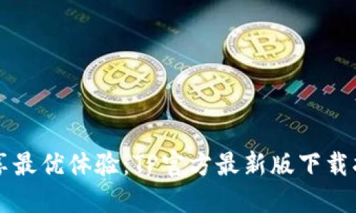 畅享最优体验:TP官方最新版下载指南