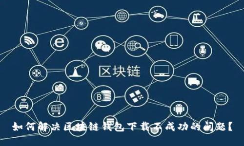 如何解决区块链钱包下载不成功的问题?