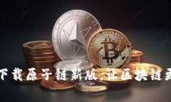 轻松下载原子链新版，让