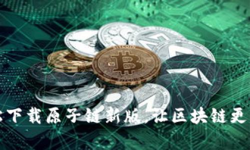 轻松下载原子链新版，让区块链更简单