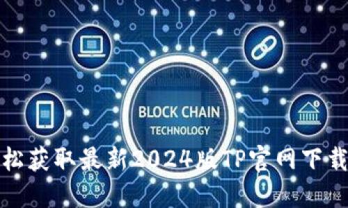 : 轻松获取最新2024版TP官网下载指南