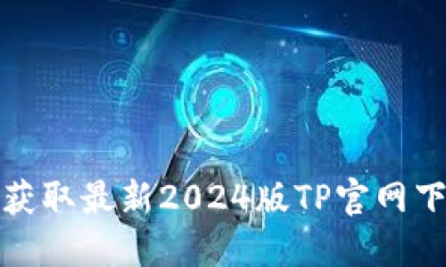 : 轻松获取最新2024版TP官网下载指南