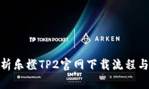 : 全面解析乐橙TP2官网下载流程与常见问题