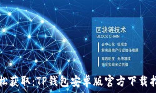   
轻松获取：TP钱包安卓版官方下载指南