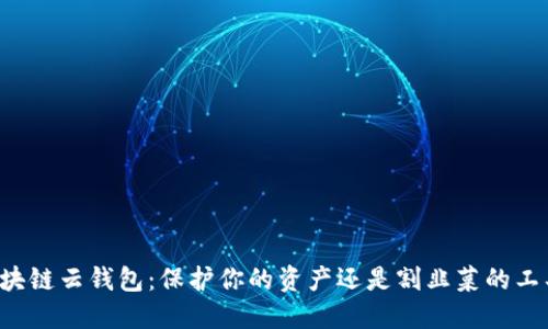 区块链云钱包:保护你的资产还是割韭菜的工具?