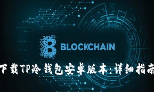 : 如何轻松下载TP冷钱包安卓版本:详细指南与实用技巧
