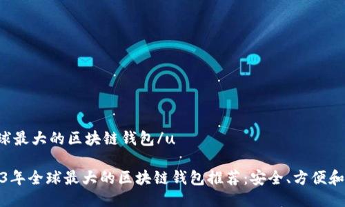 u全球最大的区块链钱包/u
2023年全球最大的区块链钱包推荐:安全、方便和高效