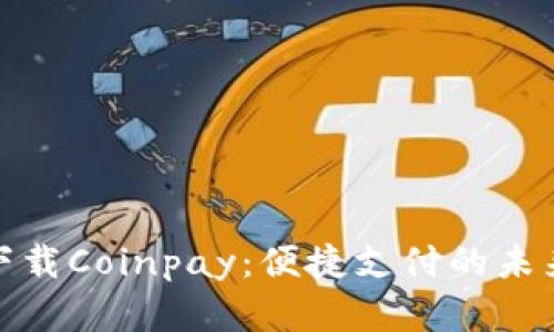 轻松下载Coinpay：便捷支付的未来选择